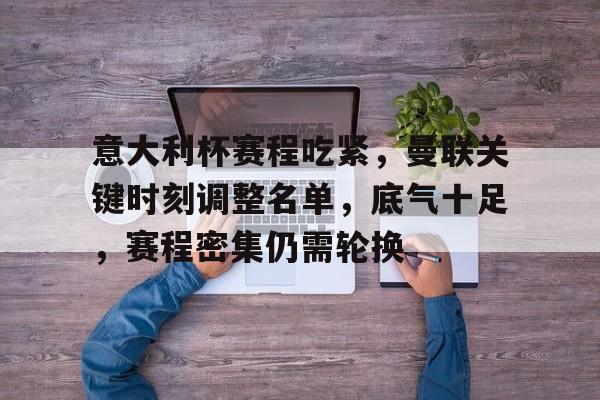 包含意大利杯赛程吃紧，曼联关键时刻调整名单，底气十足，赛程密集仍需轮换的词条-开云体育