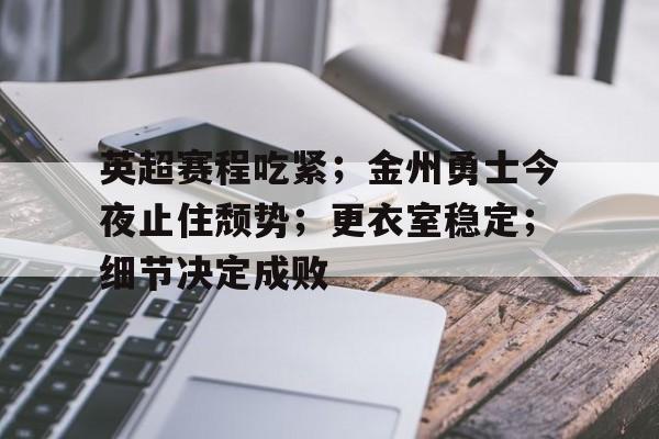 包含英超赛程吃紧；金州勇士今夜止住颓势；更衣室稳定；细节决定成败的词条-星空体育全站